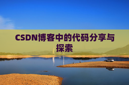 CSDN博客中的代码分享与探索 CSDN博客中的代码分享与探索